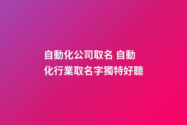 自動化公司取名 自動化行業取名字獨特好聽-第1張-公司起名-玄機派